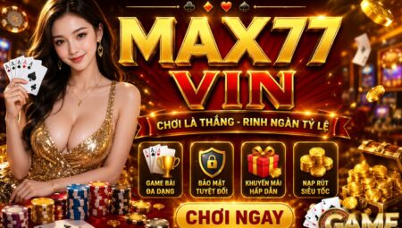 Max77 Vin – Game Bài Đổi Thưởng Được Nhiều Người Chơi Quan Tâm